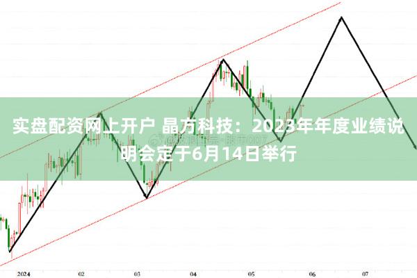 实盘配资网上开户 晶方科技：2023年年度业绩说明会定于6月14日举行