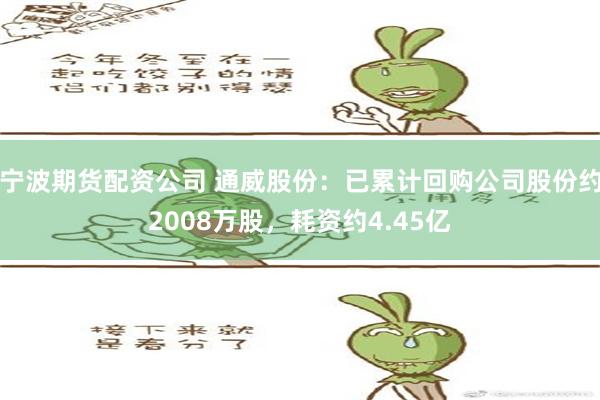 宁波期货配资公司 通威股份：已累计回购公司股份约2008万股，耗资约4.45亿