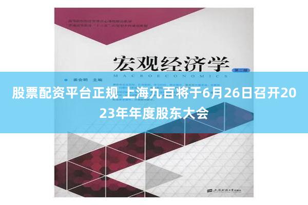 股票配资平台正规 上海九百将于6月26日召开2023年年度股东大会