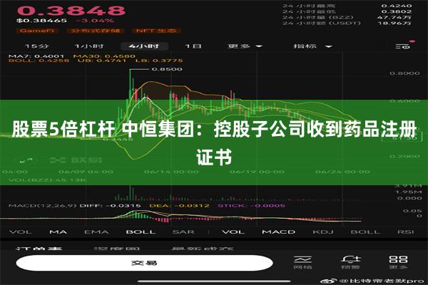 股票5倍杠杆 中恒集团：控股子公司收到药品注册证书