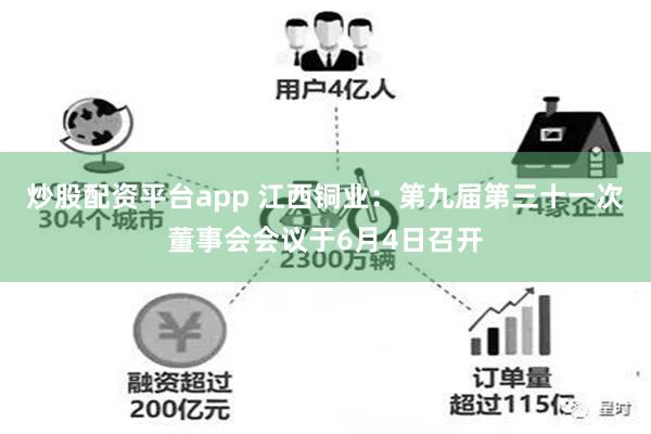 炒股配资平台app 江西铜业：第九届第三十一次董事会会议于6月4日召开