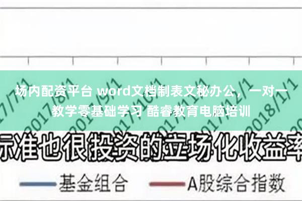 场内配资平台 word文档制表文秘办公，一对一教学零基础学习 酷睿教育电脑培训