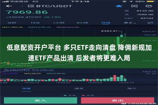 低息配资开户平台 多只ETF走向清盘 降佣新规加速ETF产品出清 后发者将更难入局