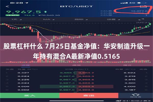 股票杠杆什么 7月25日基金净值：华安制造升级一年持有混合A最新净值0.5165