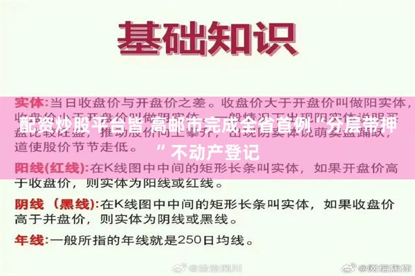 配资炒股平台皆 高邮市完成全省首例“分层带押”不动产登记