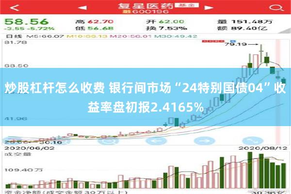 炒股杠杆怎么收费 银行间市场“24特别国债04”收益率盘初报2.4165%