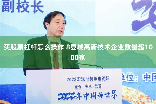 买股票杠杆怎么操作 8县域高新技术企业数量超1000家