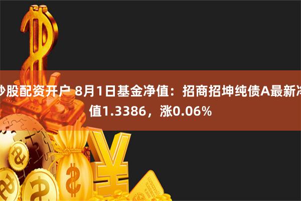 炒股配资开户 8月1日基金净值：招商招坤纯债A最新净值1.3386，涨0.06%