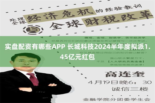 实盘配资有哪些APP 长城科技2024半年度拟派1.45亿元红包