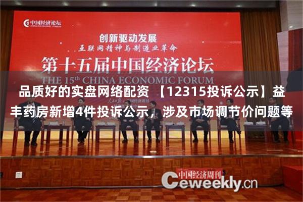 品质好的实盘网络配资 【12315投诉公示】益丰药房新增4件投诉公示，涉及市场调节价问题等