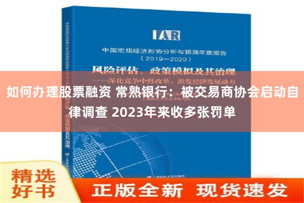 如何办理股票融资 常熟银行：被交易商协会启动自律调查 2023年来收多张罚单