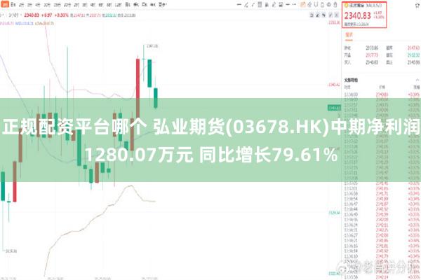 正规配资平台哪个 弘业期货(03678.HK)中期净利润1280.07万元 同比增长79.61%