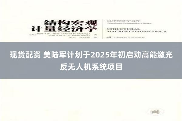 现货配资 美陆军计划于2025年初启动高能激光反无人机系统项目