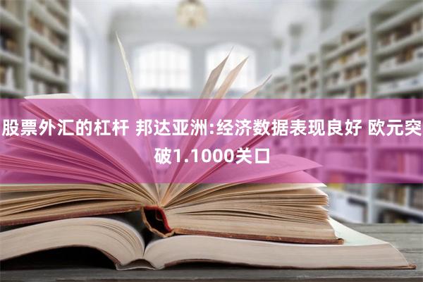 股票外汇的杠杆 邦达亚洲:经济数据表现良好 欧元突破1.1000关口