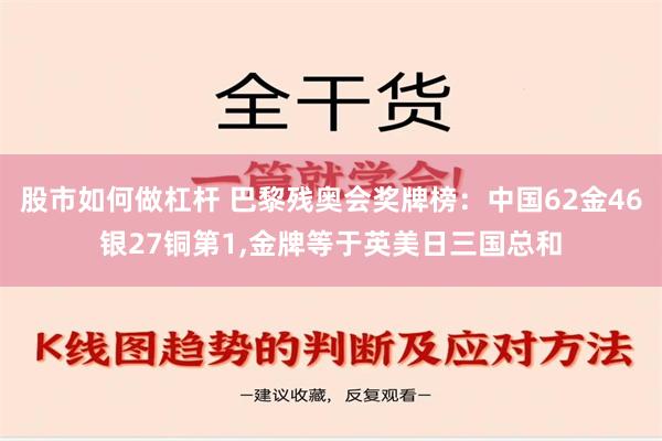 股市如何做杠杆 巴黎残奥会奖牌榜：中国62金46银27铜第1,金牌等于英美日三国总和