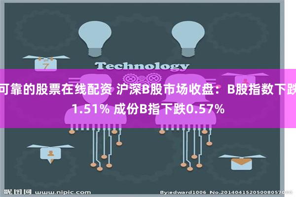 可靠的股票在线配资 沪深B股市场收盘：B股指数下跌1.51% 成份B指下跌0.57%