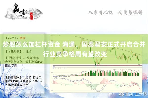 炒股怎么加杠杆资金 海通、国泰君安正式开启合并 行业竞争格局有望改变