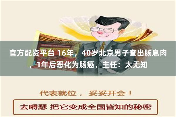 官方配资平台 16年，40岁北京男子查出肠息肉，1年后恶化为肠癌，主任：太无知