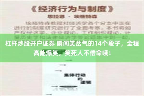 杠杆炒股开户证券 瞬间笑岔气的14个段子，全程高能爆笑，笑死人不偿命哦！