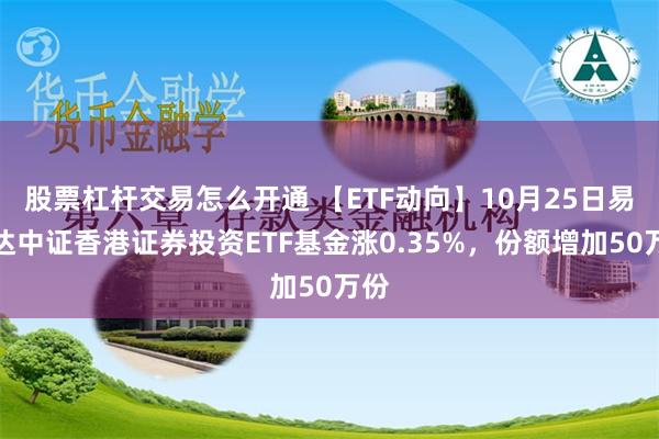 股票杠杆交易怎么开通 【ETF动向】10月25日易方达中证香港证券投资ETF基金涨0.35%，份额增加50万份