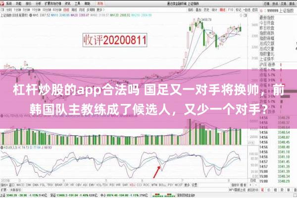 杠杆炒股的app合法吗 国足又一对手将换帅，前韩国队主教练成了候选人，又少一个对手？