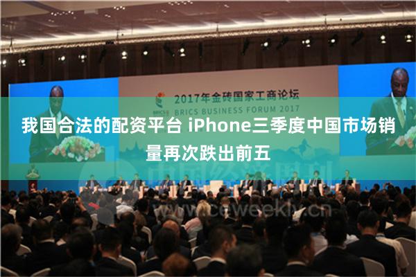 我国合法的配资平台 iPhone三季度中国市场销量再次跌出前五