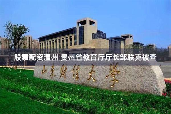 股票配资温州 贵州省教育厅厅长邹联克被查