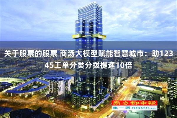 关于股票的股票 商汤大模型赋能智慧城市：助12345工单分类分拨提速10倍