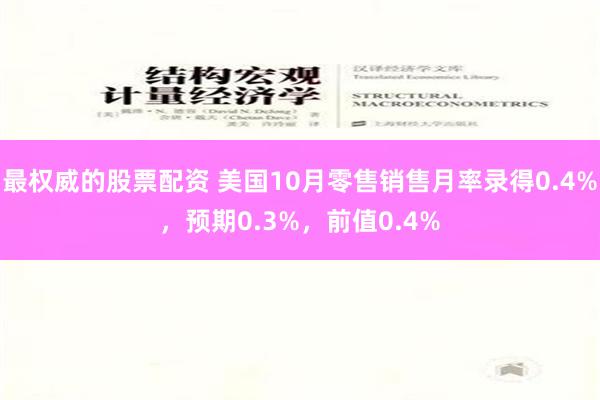 最权威的股票配资 美国10月零售销售月率录得0.4%，预期0.3%，前值0.4%