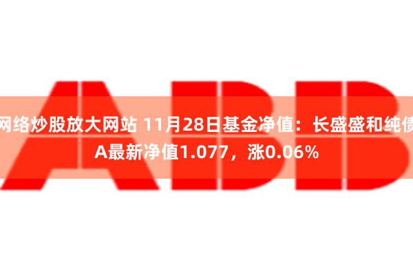 网络炒股放大网站 11月28日基金净值：长盛盛和纯债A最新净值1.077，涨0.06%