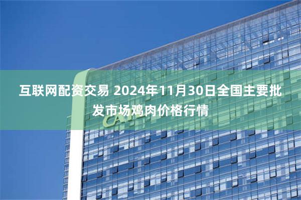 互联网配资交易 2024年11月30日全国主要批发市场鸡肉价格行情