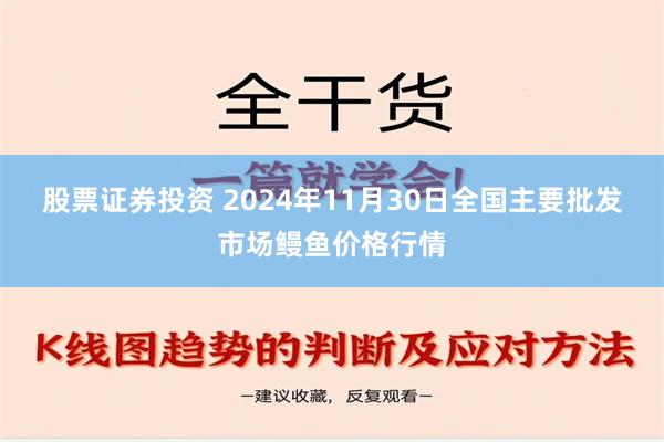 股票证券投资 2024年11月30日全国主要批发市场鳗鱼价格行情