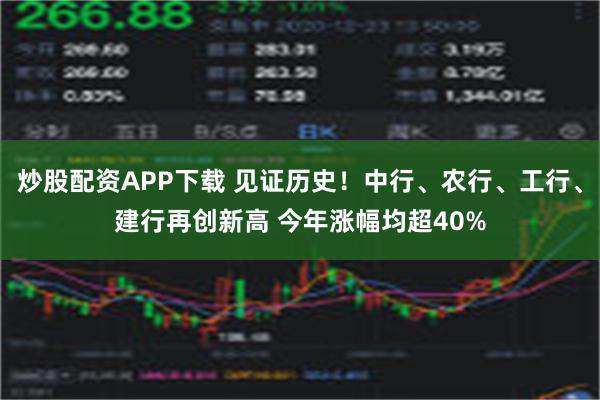 炒股配资APP下载 见证历史！中行、农行、工行、建行再创新高 今年涨幅均超40%