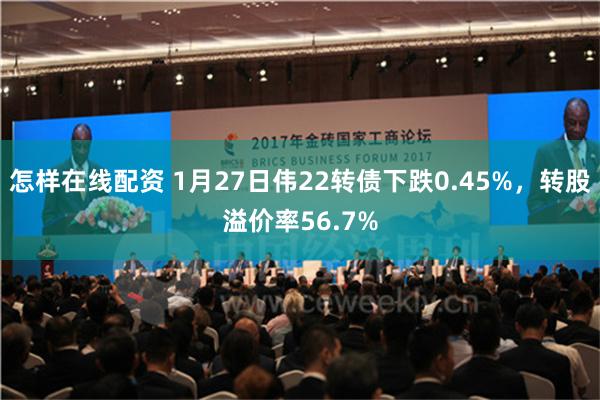 怎样在线配资 1月27日伟22转债下跌0.45%，转股溢价率56.7%