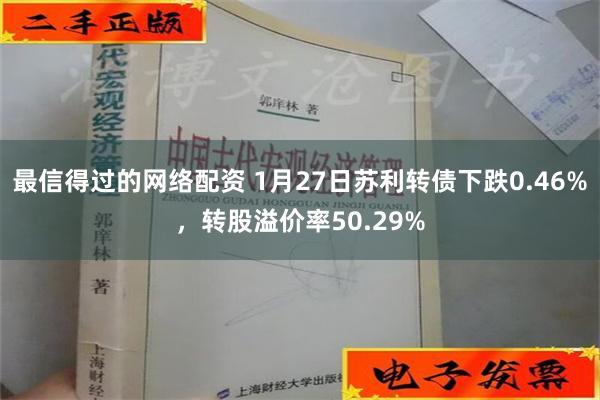 最信得过的网络配资 1月27日苏利转债下跌0.46%，转股溢价率50.29%