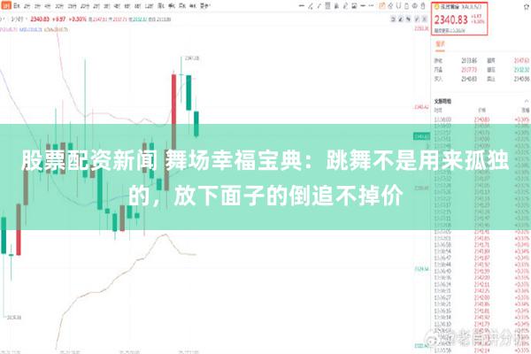 股票配资新闻 舞场幸福宝典：跳舞不是用来孤独的，放下面子的倒追不掉价